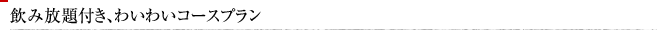 飲み放題付き、わいわいコースプラン