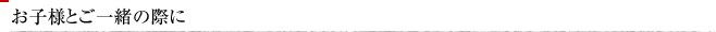 お子様とご一緒の際に